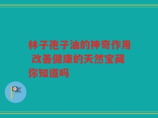 林子孢子油的神奇作用 改善健康的天然宝藏你知道吗