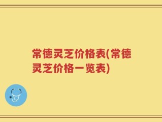 常德灵芝价格表(常德灵芝价格一览表)