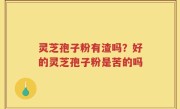 灵芝孢子粉有渣吗？好的灵芝孢子粉是苦的吗