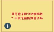 灵芝孢子粉分泌物褐色？干灵芝菌能做包子吗