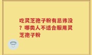 吃灵芝孢子粉有忌讳没？哪类人不适合服用灵芝孢子粉