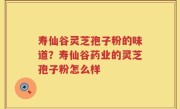 寿仙谷灵芝孢子粉的味道？寿仙谷药业的灵芝孢子粉怎么样