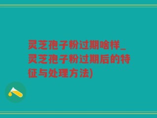 灵芝孢子粉过期啥样_灵芝孢子粉过期后的特征与处理方法)