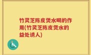 竹灵芝陈皮煲水喝的作用(竹灵芝陈皮煲水的益处诱人)