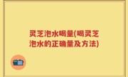 灵芝泡水喝量(喝灵芝泡水的正确量及方法)