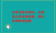 吃灵芝孢子粉时，这些忌口你必须知道，别让食物影响效果