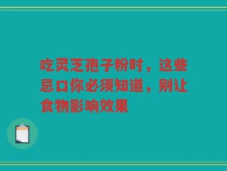 吃灵芝孢子粉时，这些忌口你必须知道，别让食物影响效果