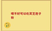喂不好可以吃灵芝孢子粉