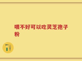 喂不好可以吃灵芝孢子粉