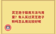 灵芝孢子服用方法与用量？有人买过灵芝孢子粉吗怎么用比较好呢