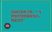 东林红宝孢子粉:一勺改变生活的美味奇迹,快来试试”
