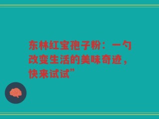 东林红宝孢子粉：一勺改变生活的美味奇迹，快来试试”