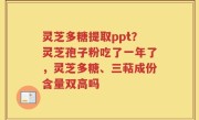 灵芝多糖提取ppt？灵芝孢子粉吃了一年了，灵芝多糖、三萜成份含量双高吗