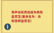 男声白蛇传选段为救你盗灵芝(重命名为：白蛇拯救盗灵芝)