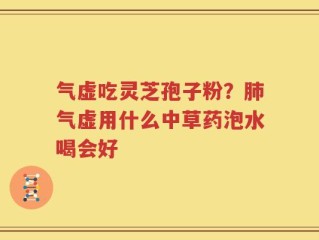 气虚吃灵芝孢子粉？肺气虚用什么中草药泡水喝会好