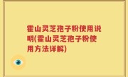 霍山灵芝孢子粉使用说明(霍山灵芝孢子粉使用方法详解)
