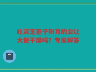吃灵芝孢子粉真的会让大便干燥吗？专家解答