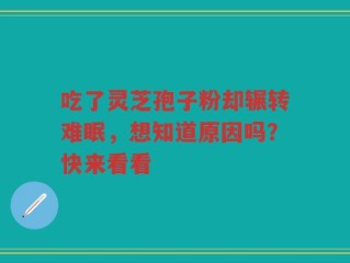 吃了灵芝孢子粉却辗转难眠，想知道原因吗？快来看看