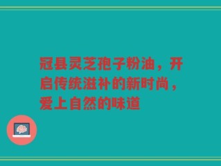 冠县灵芝孢子粉油，开启传统滋补的新时尚，爱上自然的味道