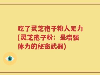 吃了灵芝孢子粉人无力(灵芝孢子粉：是增强体力的秘密武器)