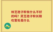 林芝孢子粉有什么不好的吗？灵芝孢子粉长期吃害处是什么