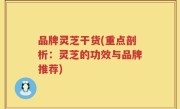 品牌灵芝干货(重点剖析：灵芝的功效与品牌推荐)