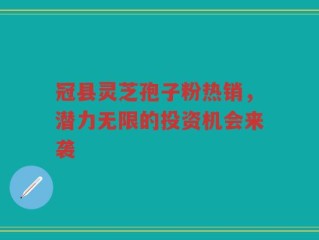 冠县灵芝孢子粉热销，潜力无限的投资机会来袭