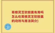 葛根灵芝软胶囊有用吗怎么吃葛根灵芝软胶囊的功效与用法简介)