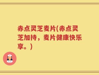 赤点灵芝麦片(赤点灵芝加持，麦片健康快乐享。)