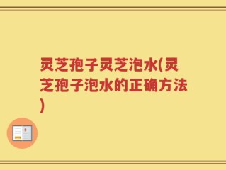 灵芝孢子灵芝泡水(灵芝孢子泡水的正确方法)