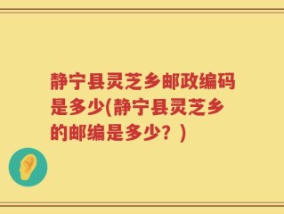 静宁县灵芝乡邮政编码是多少(静宁县灵芝乡的邮编是多少？)