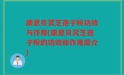 康恩贝灵芝孢子粉功效与作用(康恩贝灵芝孢子粉的功效和作用简介)
