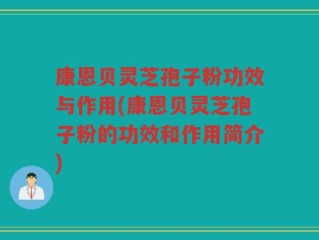 康恩贝灵芝孢子粉功效与作用(康恩贝灵芝孢子粉的功效和作用简介)