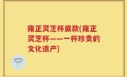 雍正灵芝杯底款(雍正灵芝杯——一杯珍贵的文化遗产)