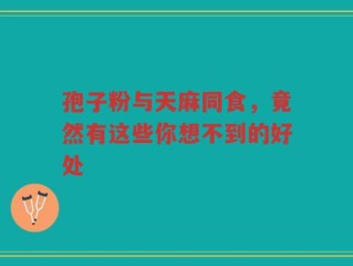 孢子粉与天麻同食，竟然有这些你想不到的好处
