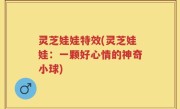灵芝娃娃特效(灵芝娃娃：一颗好心情的神奇小球)