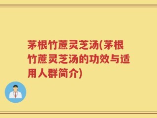 茅根竹蔗灵芝汤(茅根竹蔗灵芝汤的功效与适用人群简介)