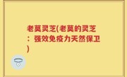 老莫灵芝(老莫的灵芝：强效免疫力天然保卫)
