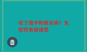 吃了孢子粉就长肉？女性饮食新迷思