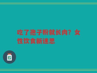 吃了孢子粉就长肉？女性饮食新迷思