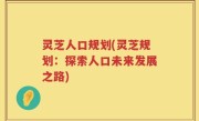 灵芝人口规划(灵芝规划：探索人口未来发展之路)