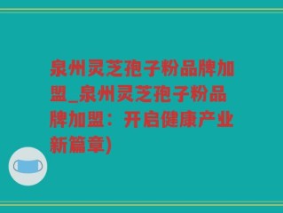 泉州灵芝孢子粉品牌加盟_泉州灵芝孢子粉品牌加盟：开启健康产业新篇章)