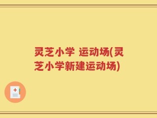灵芝小学 运动场(灵芝小学新建运动场)