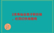 2克寿仙谷孢子粉价格，吃货们快来围观