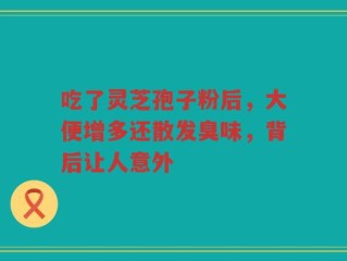 吃了灵芝孢子粉后，大便增多还散发臭味，背后让人意外