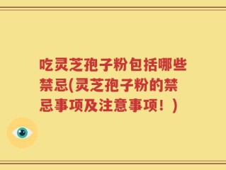 吃灵芝孢子粉包括哪些禁忌(灵芝孢子粉的禁忌事项及注意事项！)