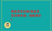 黄金灵芝价格(黄金灵芝价格大涨，创新高价)