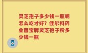 灵芝孢子多少钱一瓶呢怎么吃才好？佳尔科药业菌宝牌灵芝孢子粉多少钱一瓶