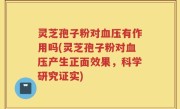 灵芝孢子粉对血压有作用吗(灵芝孢子粉对血压产生正面效果，科学研究证实)