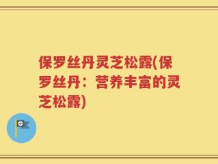 保罗丝丹灵芝松露(保罗丝丹：营养丰富的灵芝松露)